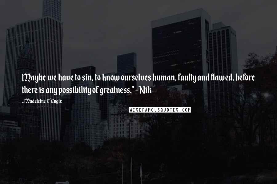 Madeleine L'Engle Quotes: Maybe we have to sin, to know ourselves human, faulty and flawed, before there is any possibility of greatness." - Nik