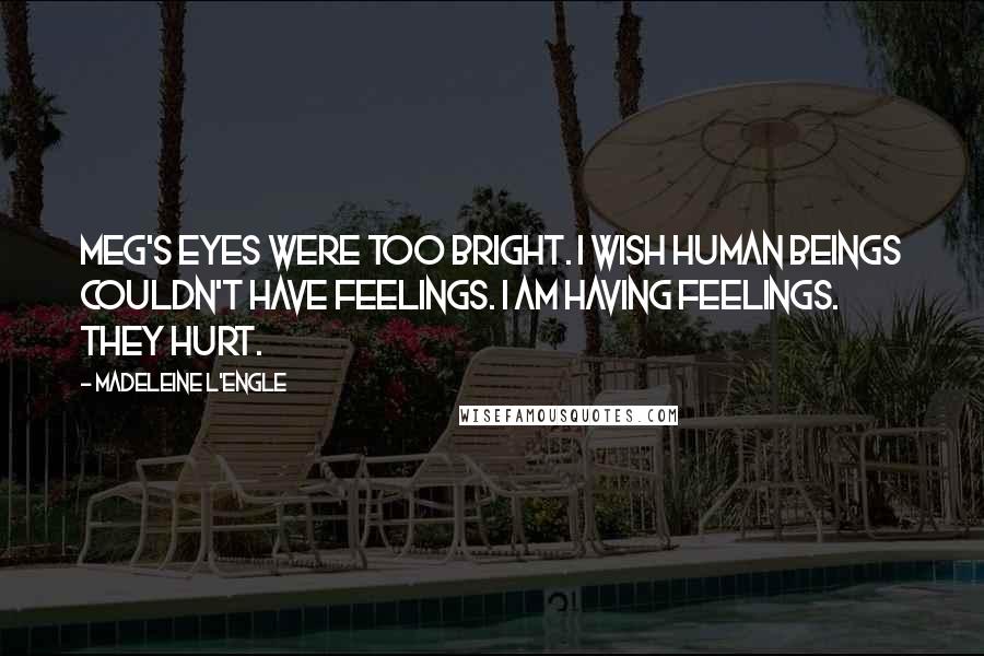 Madeleine L'Engle Quotes: Meg's eyes were too bright. I wish human beings couldn't have feelings. I am having feelings. They hurt.