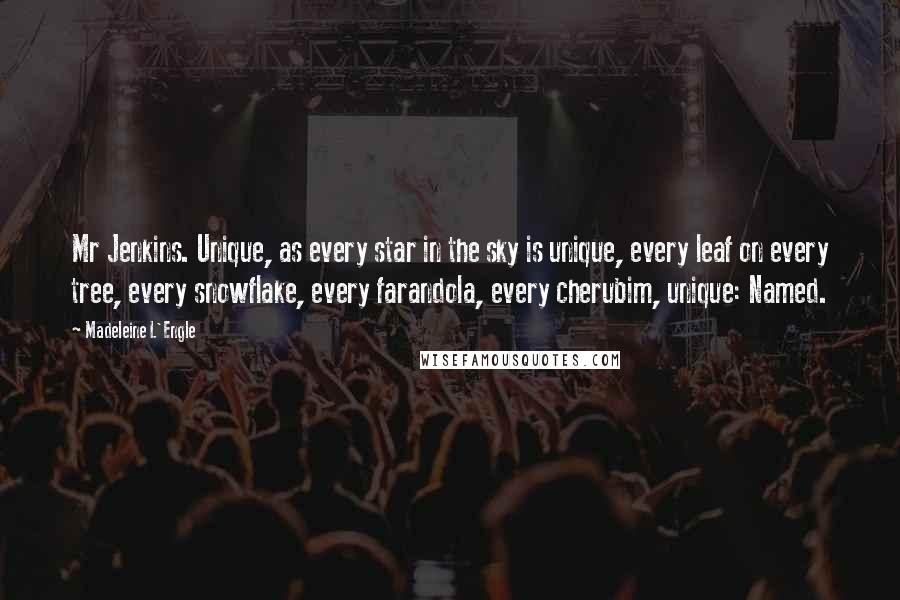 Madeleine L'Engle Quotes: Mr Jenkins. Unique, as every star in the sky is unique, every leaf on every tree, every snowflake, every farandola, every cherubim, unique: Named.