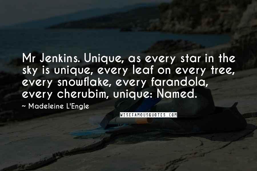 Madeleine L'Engle Quotes: Mr Jenkins. Unique, as every star in the sky is unique, every leaf on every tree, every snowflake, every farandola, every cherubim, unique: Named.