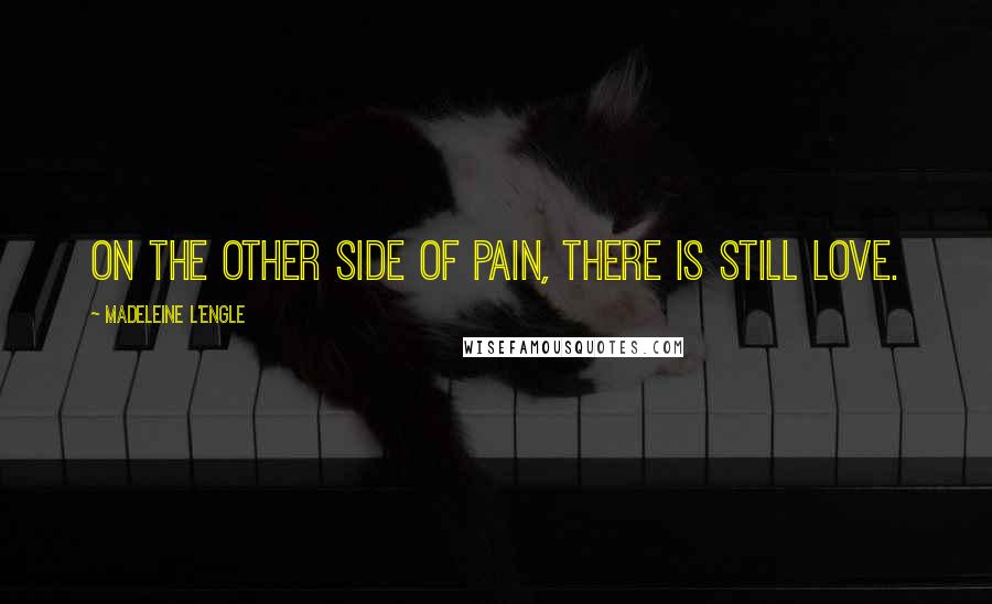 Madeleine L'Engle Quotes: On the other side of pain, there is still love.