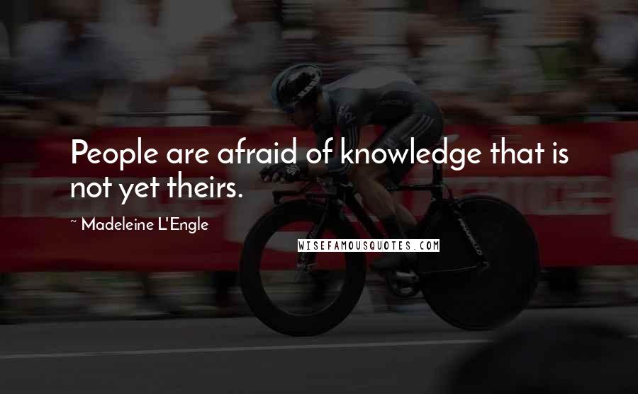 Madeleine L'Engle Quotes: People are afraid of knowledge that is not yet theirs.