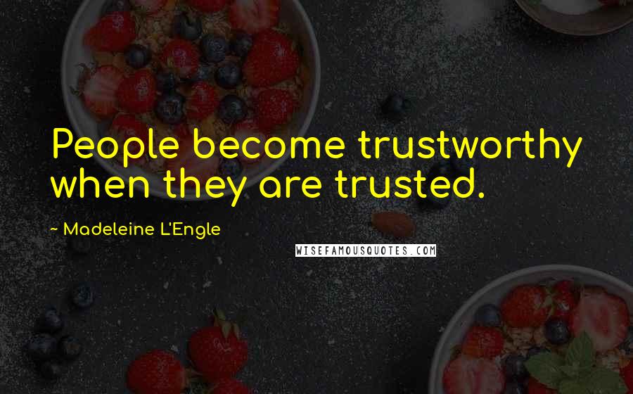 Madeleine L'Engle Quotes: People become trustworthy when they are trusted.