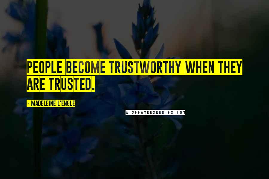 Madeleine L'Engle Quotes: People become trustworthy when they are trusted.