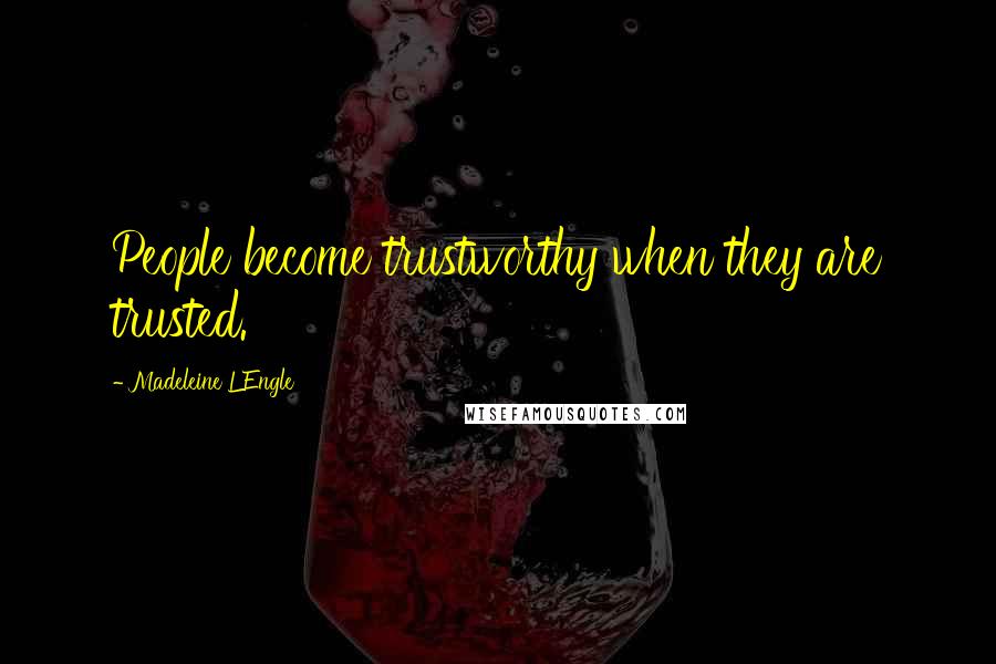 Madeleine L'Engle Quotes: People become trustworthy when they are trusted.