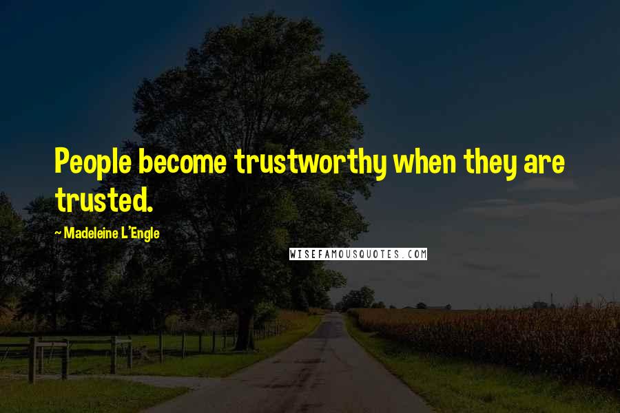 Madeleine L'Engle Quotes: People become trustworthy when they are trusted.