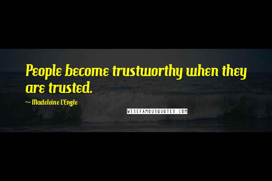 Madeleine L'Engle Quotes: People become trustworthy when they are trusted.