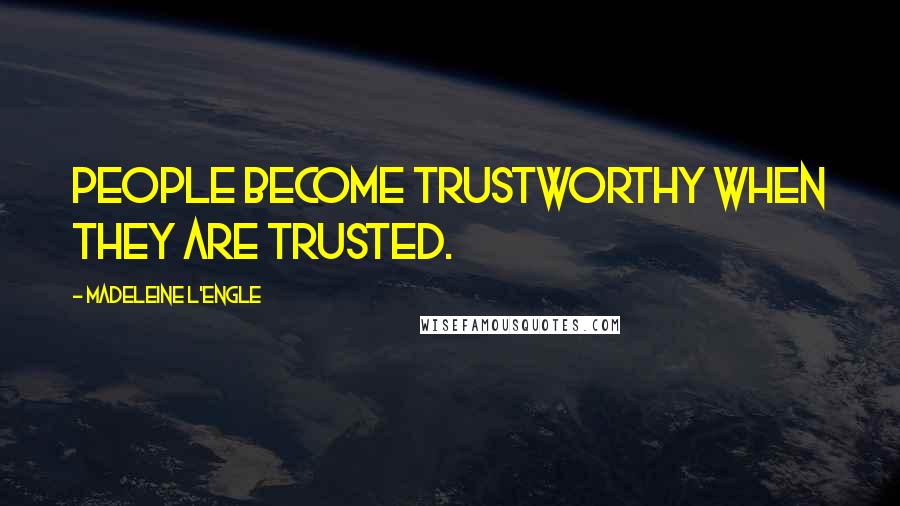 Madeleine L'Engle Quotes: People become trustworthy when they are trusted.