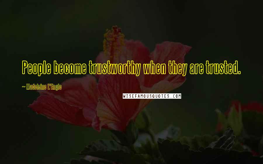 Madeleine L'Engle Quotes: People become trustworthy when they are trusted.