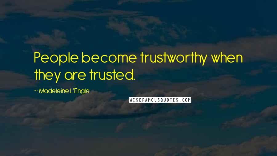 Madeleine L'Engle Quotes: People become trustworthy when they are trusted.
