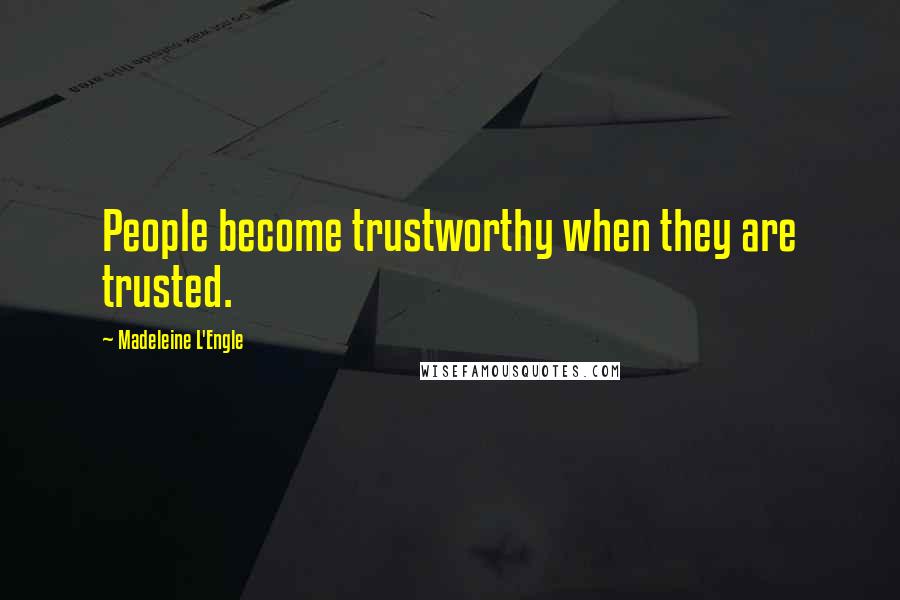Madeleine L'Engle Quotes: People become trustworthy when they are trusted.