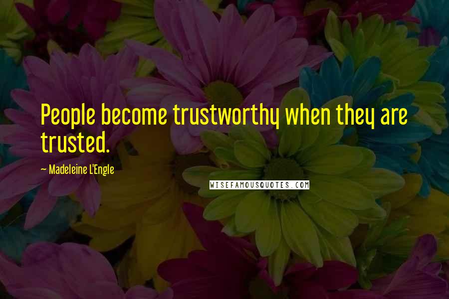 Madeleine L'Engle Quotes: People become trustworthy when they are trusted.