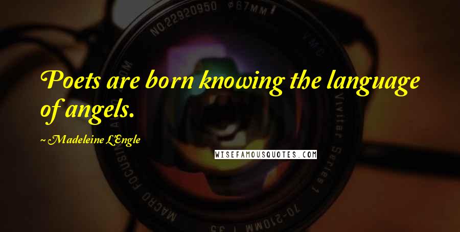 Madeleine L'Engle Quotes: Poets are born knowing the language of angels.