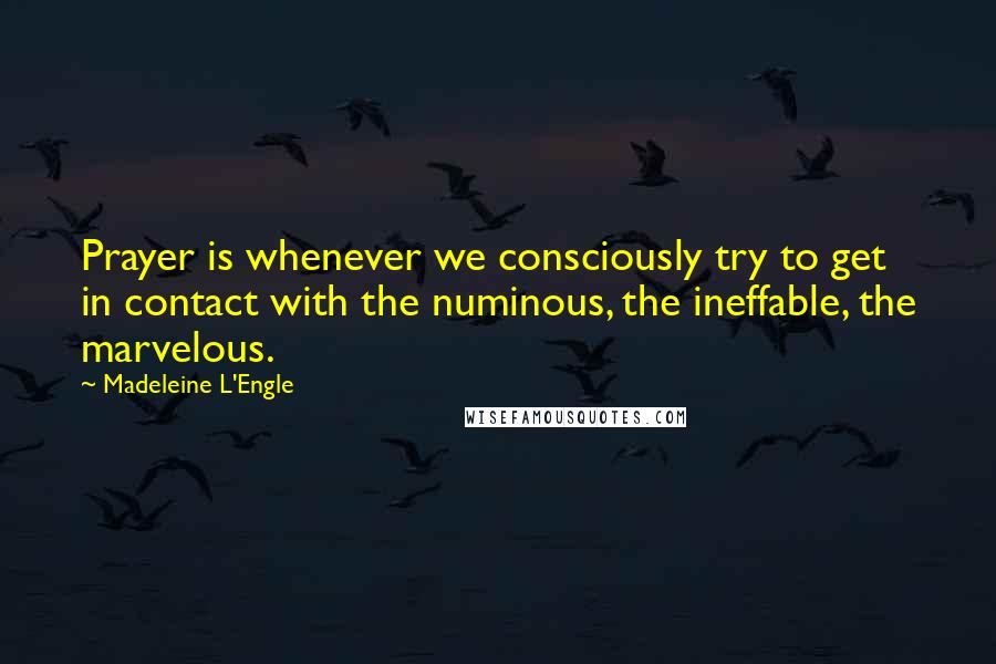 Madeleine L'Engle Quotes: Prayer is whenever we consciously try to get in contact with the numinous, the ineffable, the marvelous.
