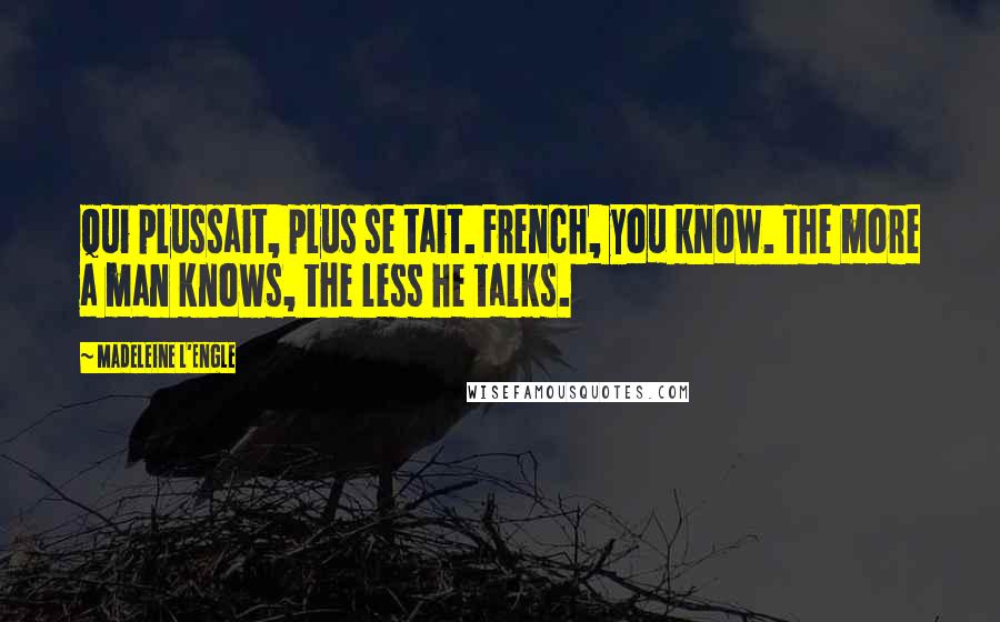 Madeleine L'Engle Quotes: Qui plussait, plus se tait. French, you know. The more a man knows, the less he talks.