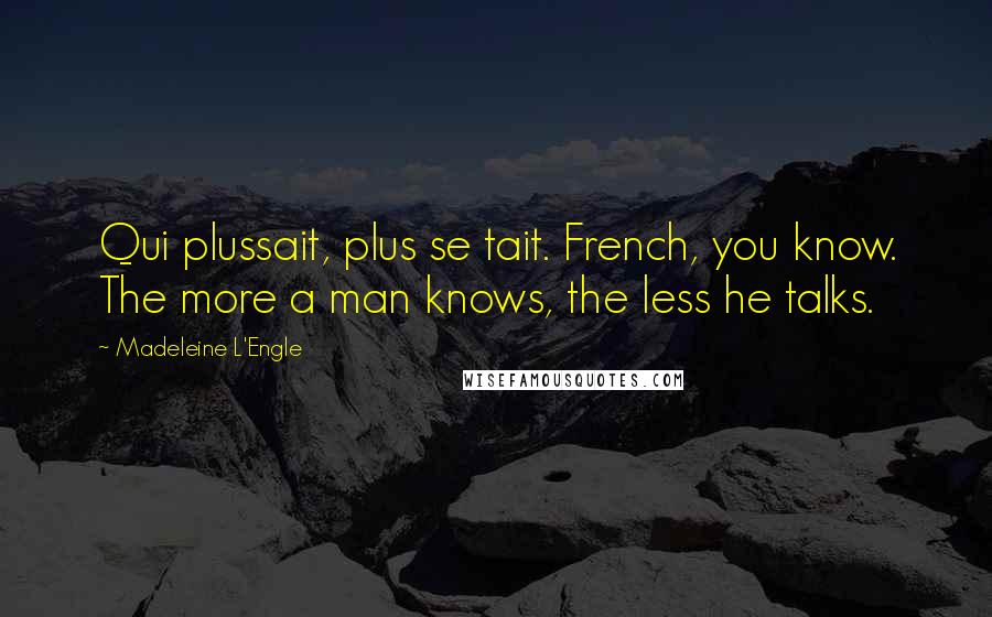 Madeleine L'Engle Quotes: Qui plussait, plus se tait. French, you know. The more a man knows, the less he talks.