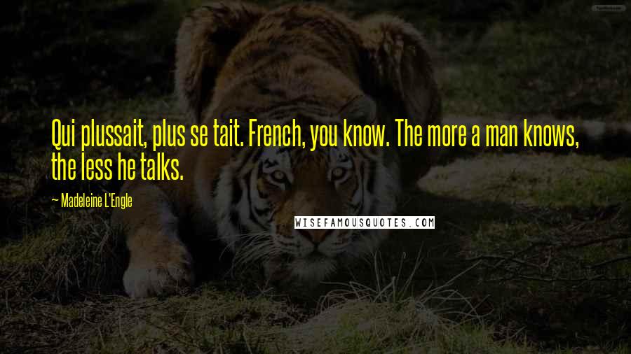 Madeleine L'Engle Quotes: Qui plussait, plus se tait. French, you know. The more a man knows, the less he talks.