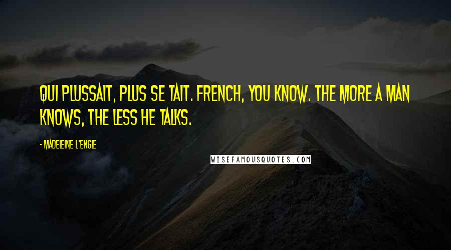 Madeleine L'Engle Quotes: Qui plussait, plus se tait. French, you know. The more a man knows, the less he talks.