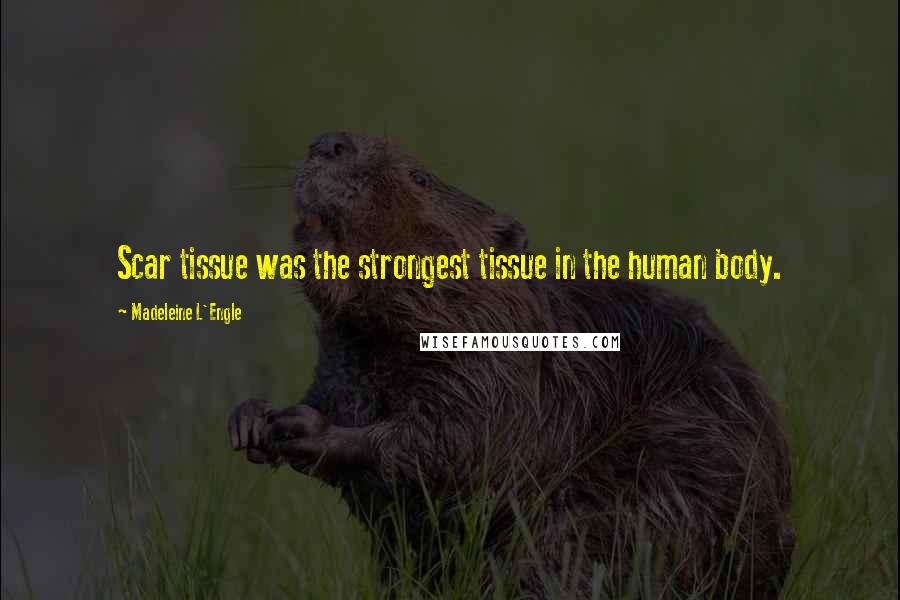 Madeleine L'Engle Quotes: Scar tissue was the strongest tissue in the human body.