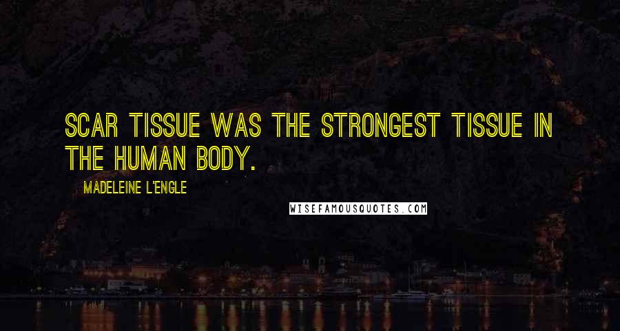 Madeleine L'Engle Quotes: Scar tissue was the strongest tissue in the human body.