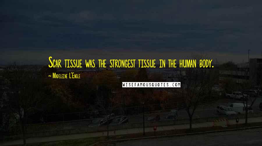 Madeleine L'Engle Quotes: Scar tissue was the strongest tissue in the human body.