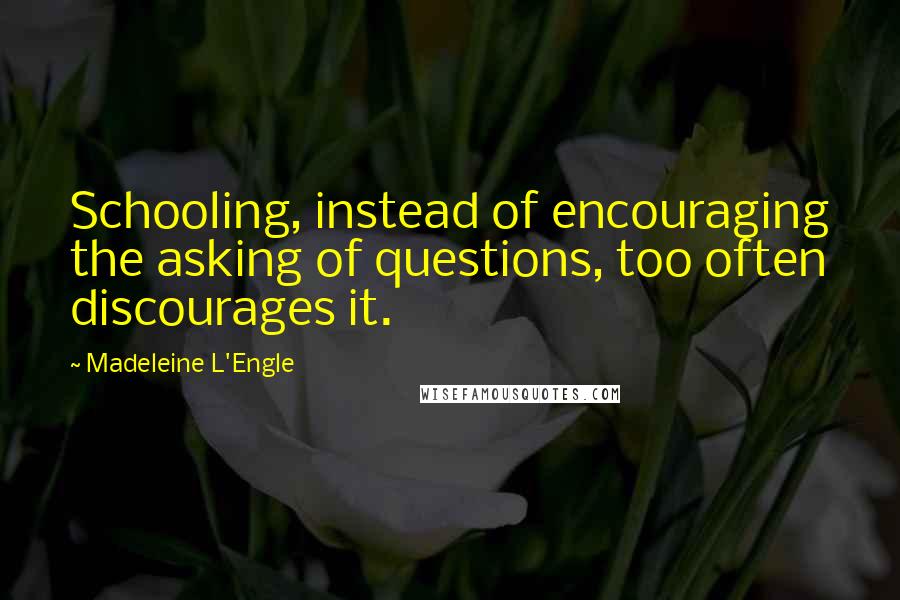 Madeleine L'Engle Quotes: Schooling, instead of encouraging the asking of questions, too often discourages it.