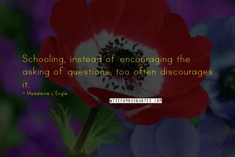 Madeleine L'Engle Quotes: Schooling, instead of encouraging the asking of questions, too often discourages it.