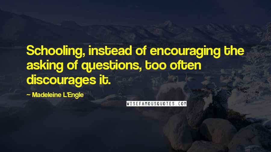 Madeleine L'Engle Quotes: Schooling, instead of encouraging the asking of questions, too often discourages it.