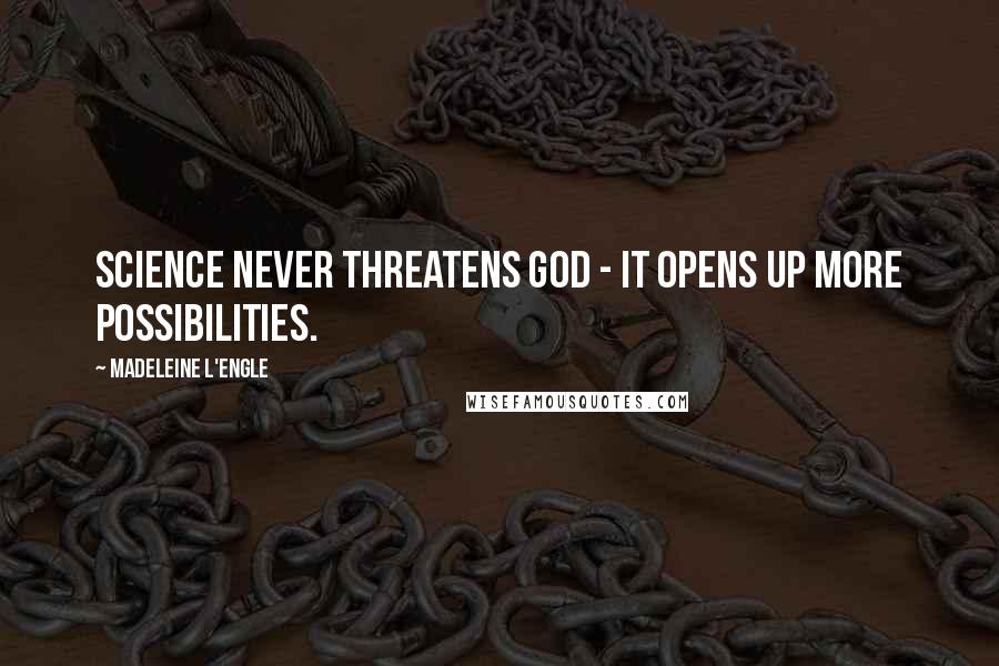 Madeleine L'Engle Quotes: Science never threatens God - it opens up more possibilities.