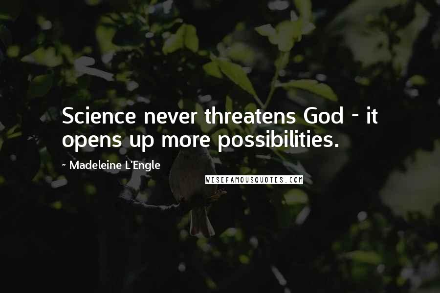 Madeleine L'Engle Quotes: Science never threatens God - it opens up more possibilities.