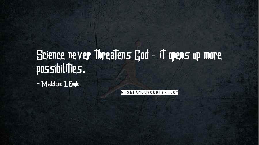 Madeleine L'Engle Quotes: Science never threatens God - it opens up more possibilities.