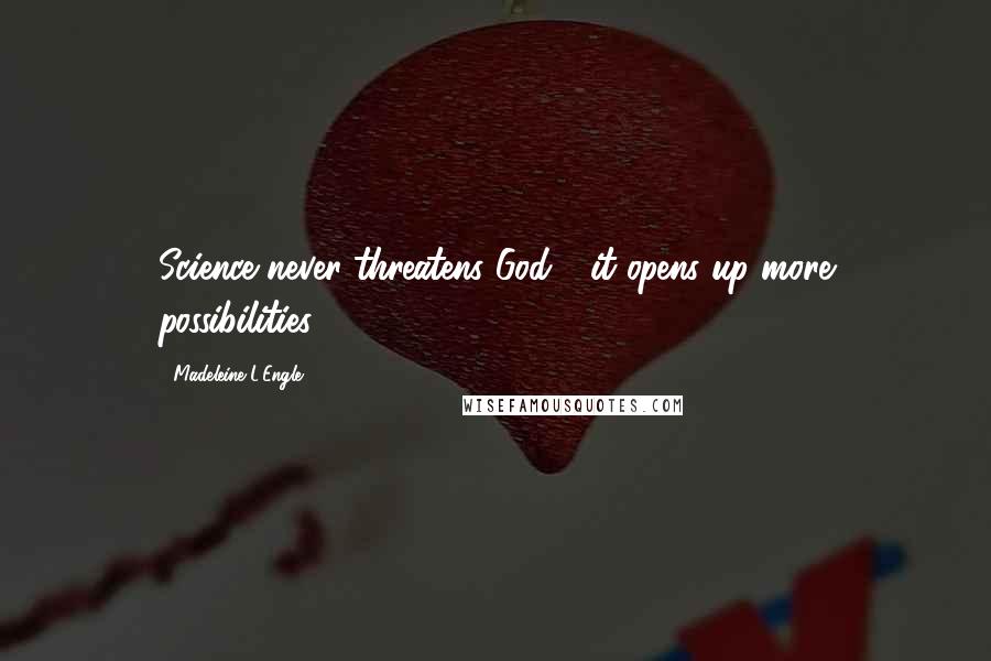 Madeleine L'Engle Quotes: Science never threatens God - it opens up more possibilities.