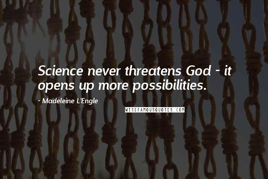 Madeleine L'Engle Quotes: Science never threatens God - it opens up more possibilities.