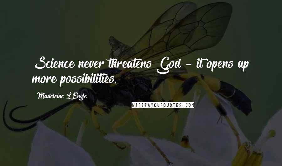 Madeleine L'Engle Quotes: Science never threatens God - it opens up more possibilities.