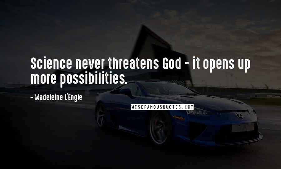 Madeleine L'Engle Quotes: Science never threatens God - it opens up more possibilities.
