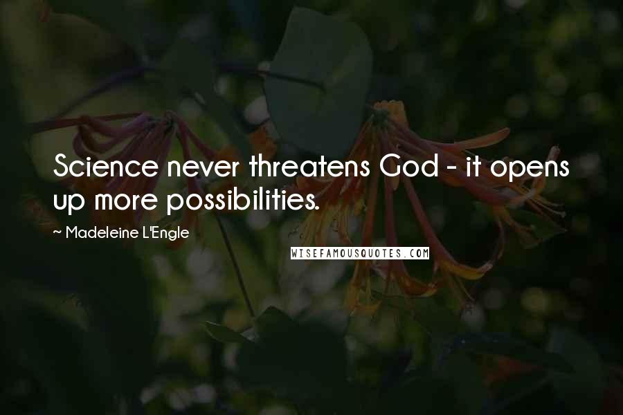 Madeleine L'Engle Quotes: Science never threatens God - it opens up more possibilities.