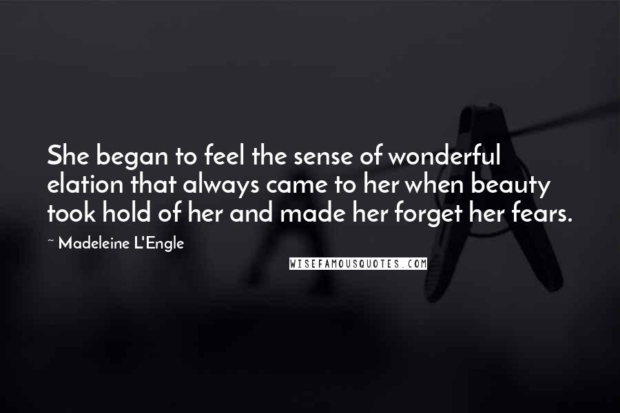 Madeleine L'Engle Quotes: She began to feel the sense of wonderful elation that always came to her when beauty took hold of her and made her forget her fears.