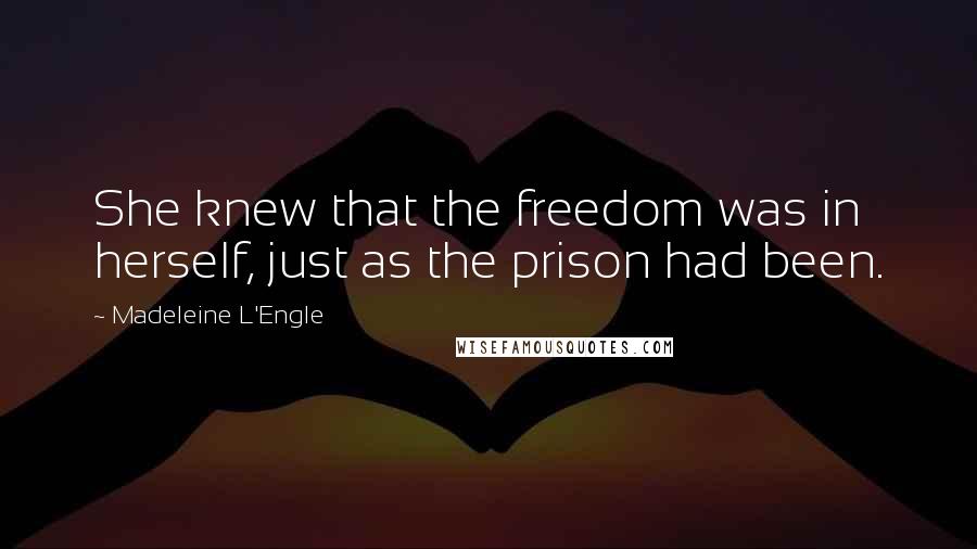 Madeleine L'Engle Quotes: She knew that the freedom was in herself, just as the prison had been.