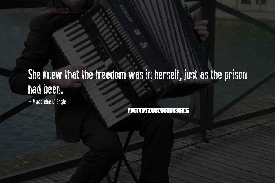 Madeleine L'Engle Quotes: She knew that the freedom was in herself, just as the prison had been.