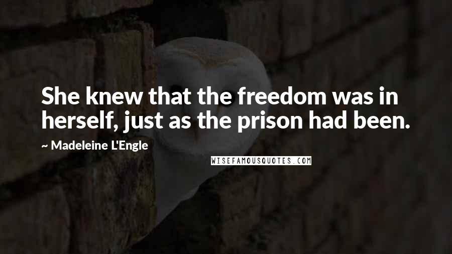 Madeleine L'Engle Quotes: She knew that the freedom was in herself, just as the prison had been.