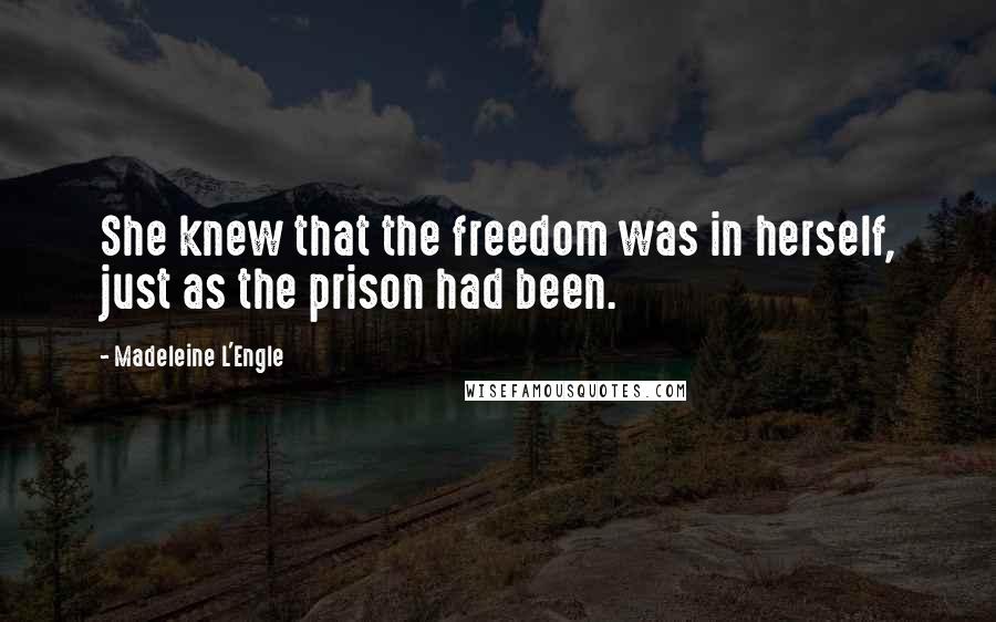 Madeleine L'Engle Quotes: She knew that the freedom was in herself, just as the prison had been.