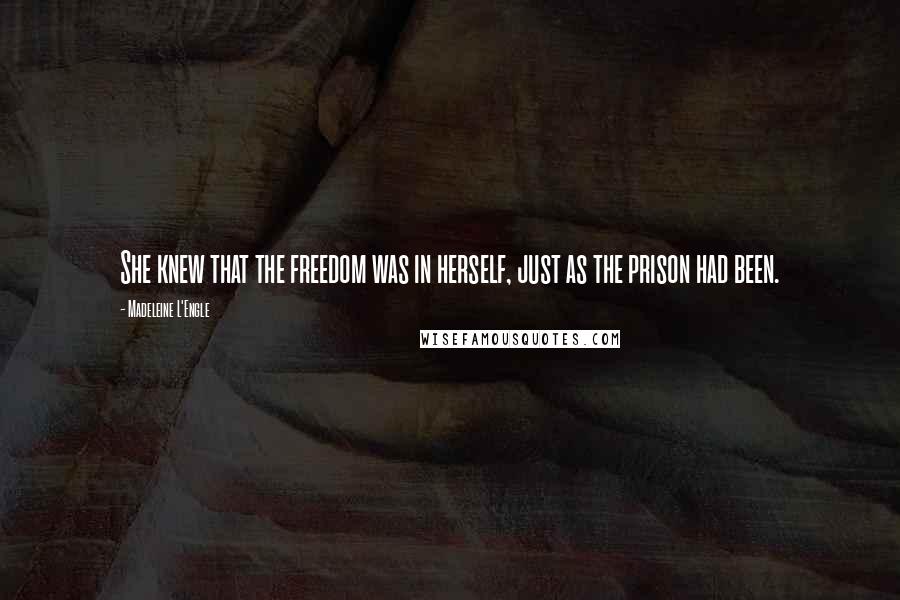 Madeleine L'Engle Quotes: She knew that the freedom was in herself, just as the prison had been.