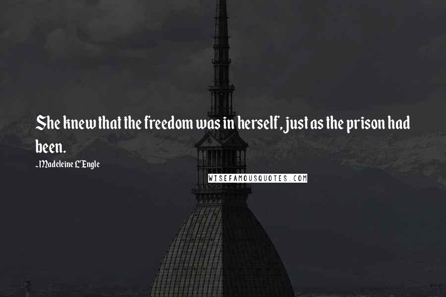 Madeleine L'Engle Quotes: She knew that the freedom was in herself, just as the prison had been.