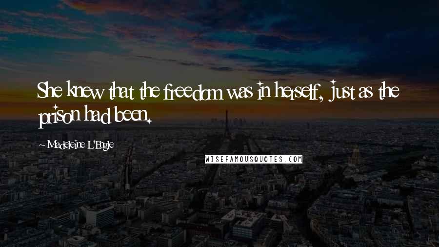 Madeleine L'Engle Quotes: She knew that the freedom was in herself, just as the prison had been.