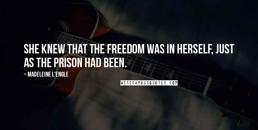 Madeleine L'Engle Quotes: She knew that the freedom was in herself, just as the prison had been.