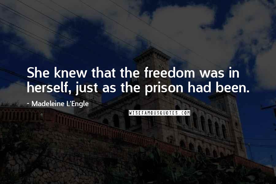 Madeleine L'Engle Quotes: She knew that the freedom was in herself, just as the prison had been.
