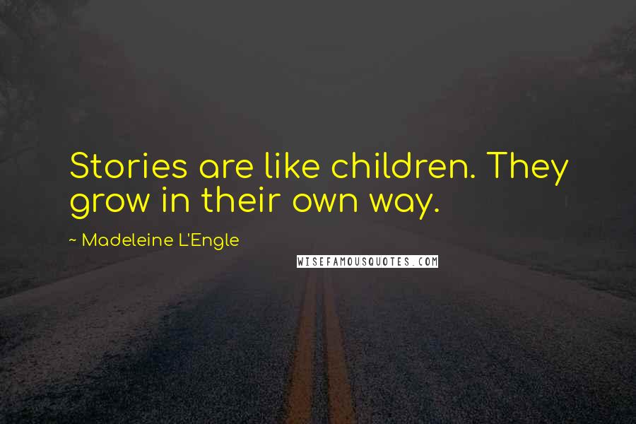 Madeleine L'Engle Quotes: Stories are like children. They grow in their own way.