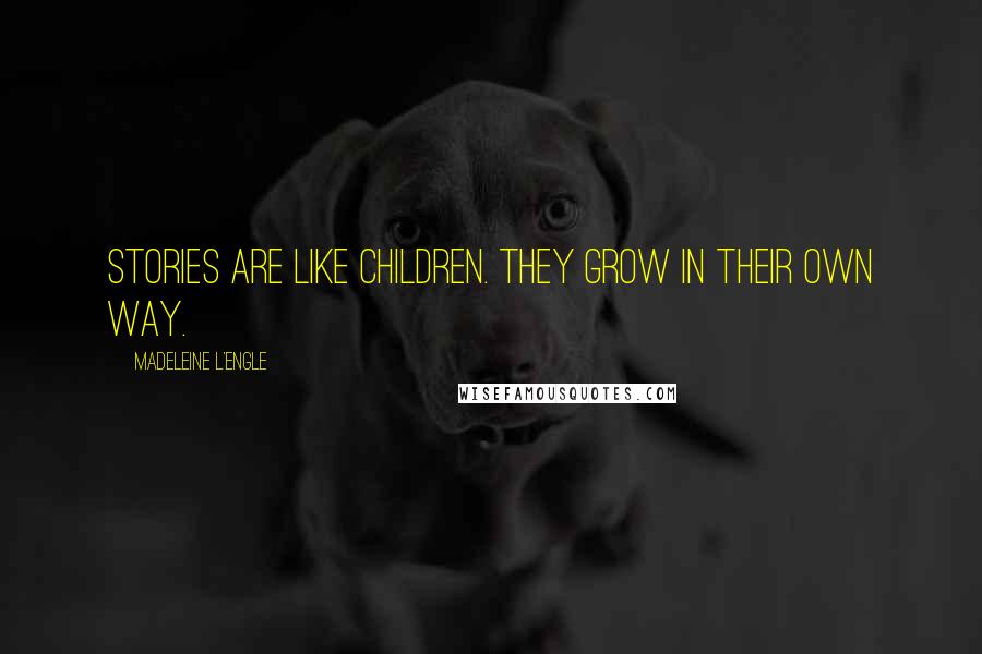 Madeleine L'Engle Quotes: Stories are like children. They grow in their own way.