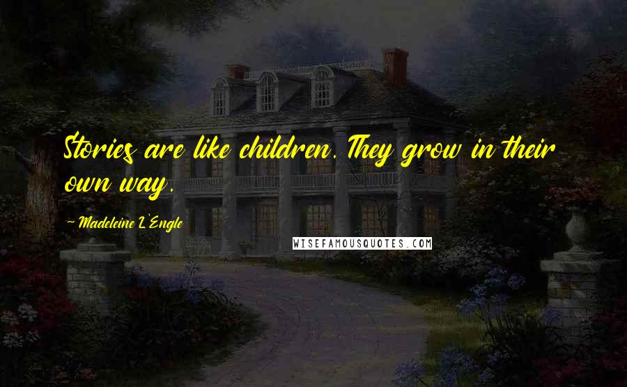 Madeleine L'Engle Quotes: Stories are like children. They grow in their own way.