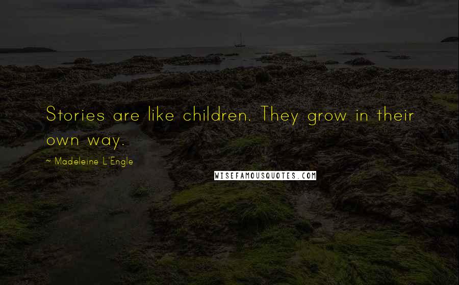 Madeleine L'Engle Quotes: Stories are like children. They grow in their own way.